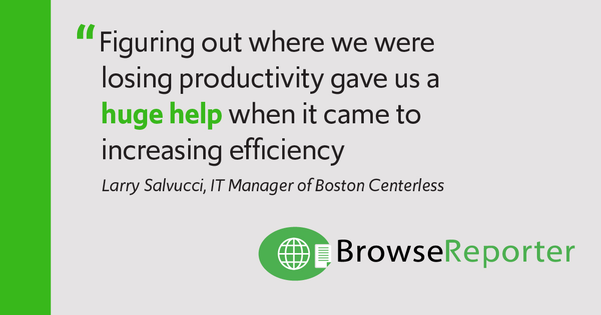 Quote: "Figuring out where we were losing productivity gave us a huge help when it came to increasing efficiency". The quote is by  Larry Salvucci, IT Manager of Boston Centerless