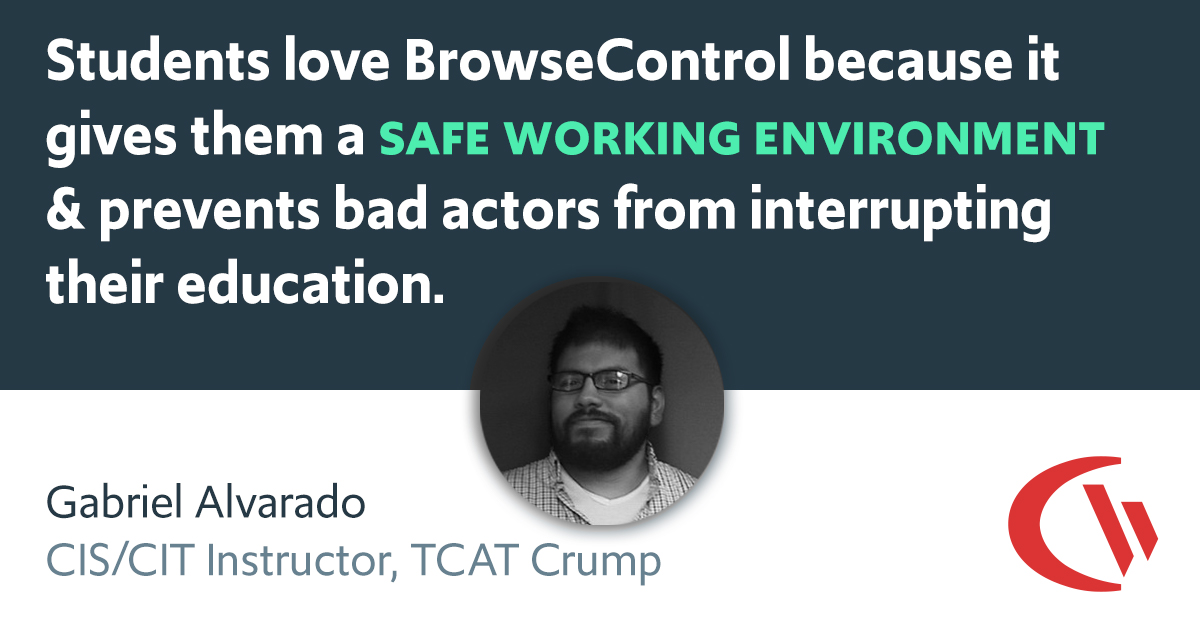 Quote - "Students love BrowseControl because it gives them a safe working environment and prevents potential bad actors from interrupting their educational experience." Gabriel Alvarado CIS/CIT Instructor Tennessee College of Applied Technology