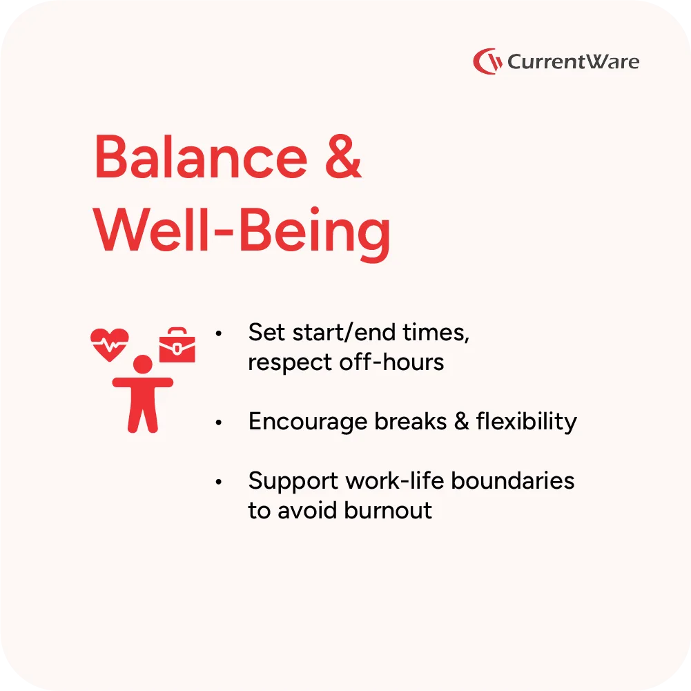 Maintaining balance and well-being for remote teams: Set start/end times, encourage breaks, and support work-life boundaries